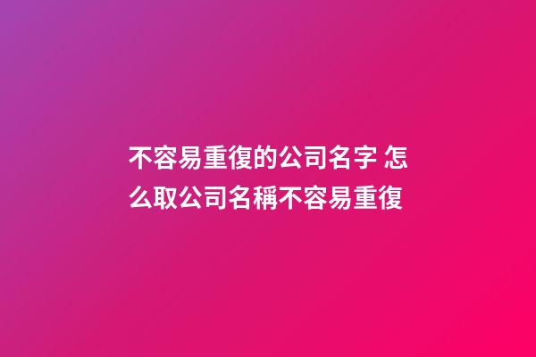 不容易重復的公司名字 怎么取公司名稱不容易重復-第1張-公司起名-玄機派